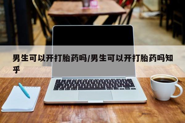 药流药购买联系男生可以开打胎药吗/男生可以开打胎药吗知乎