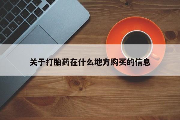 药流药购买联系关于打胎药在什么地方购买的信息