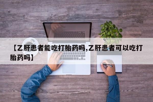 药流药购买联系【乙肝患者能吃打胎药吗,乙肝患者可以吃打胎药吗】