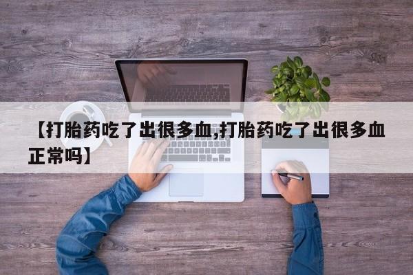 药流药购买联系【打胎药吃了出很多血,打胎药吃了出很多血正常吗】