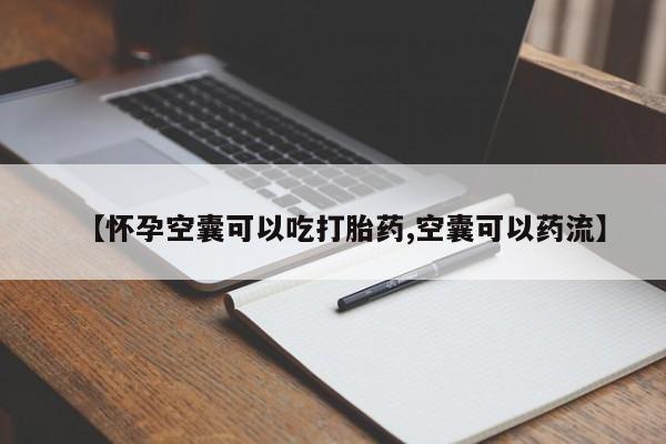 药流药购买联系【怀孕空囊可以吃打胎药,空囊可以药流】