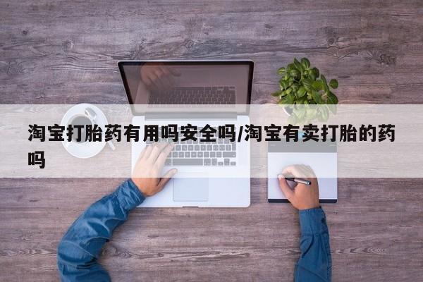 药流药购买联系淘宝打胎药有用吗安全吗/淘宝有卖打胎的药吗
