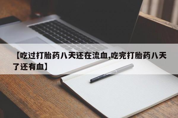 药流药购买联系【吃过打胎药八天还在流血,吃完打胎药八天了还有血】