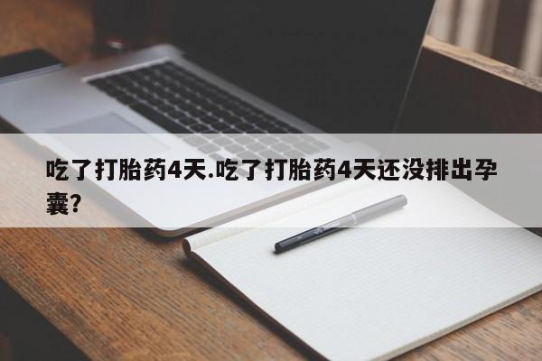 药流药购买联系吃了打胎药4天.吃了打胎药4天还没排出孕囊？