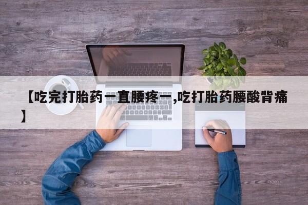 药流药购买联系【吃完打胎药一直腰疼一,吃打胎药腰酸背痛】