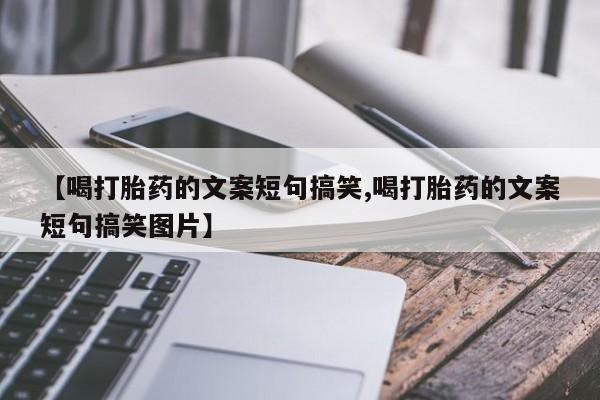 药流药购买联系【喝打胎药的文案短句搞笑,喝打胎药的文案短句搞笑图片】