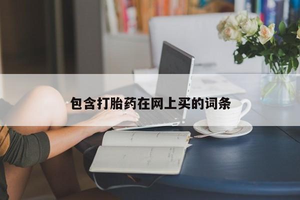 药流药购买联系包含打胎药在网上买的词条