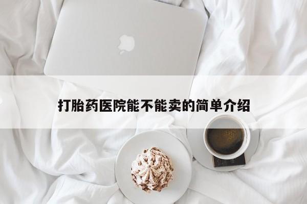 药流药购买联系打胎药医院能不能卖的简单介绍