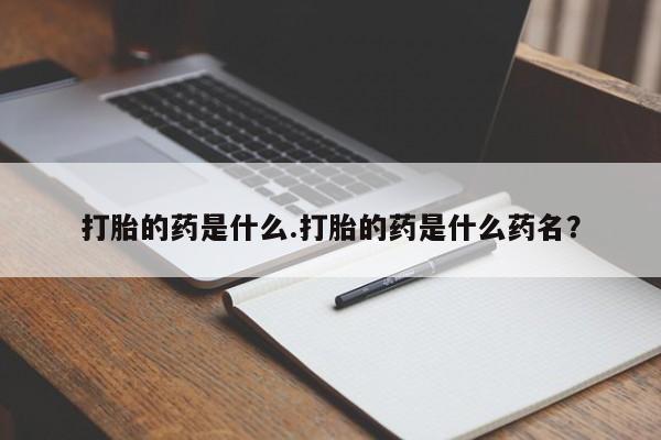 药流药购买联系打胎的药是什么.打胎的药是什么药名？