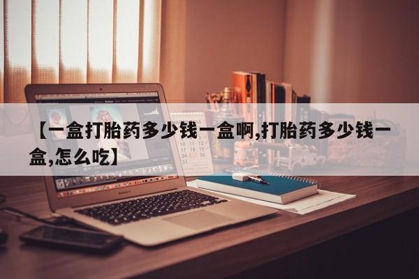 药流药购买联系【一盒打胎药多少钱一盒啊,打胎药多少钱一盒,怎么吃】