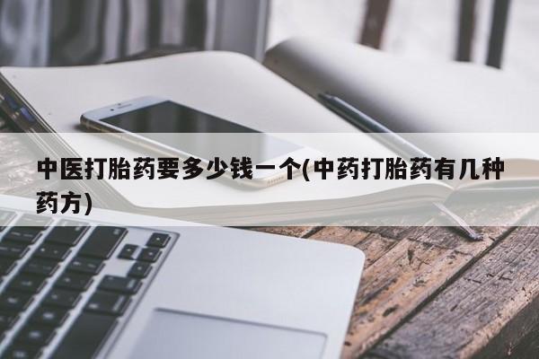 药流药购买联系中医打胎药要多少钱一个(中药打胎药有几种药方)