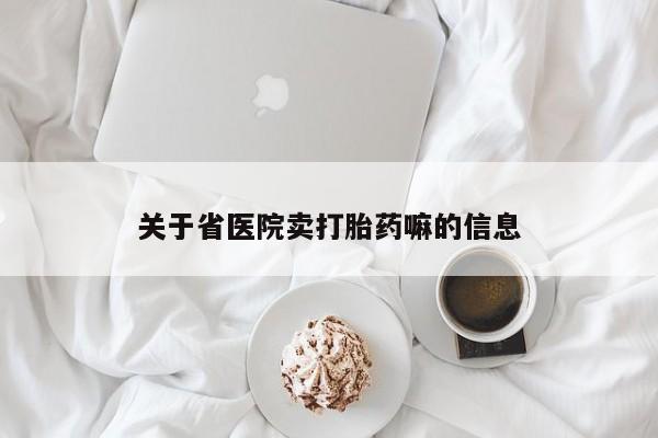 药流药购买联系关于省医院卖打胎药嘛的信息