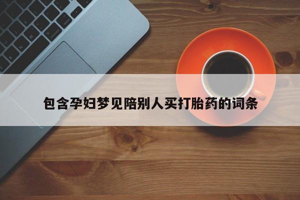 药流药购买联系包含孕妇梦见陪别人买打胎药的词条