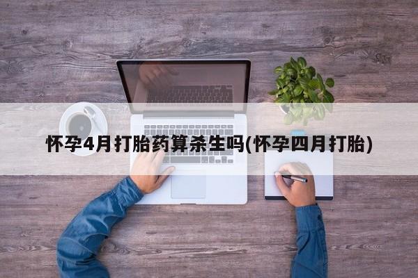 药流药购买联系怀孕4月打胎药算杀生吗(怀孕四月打胎)
