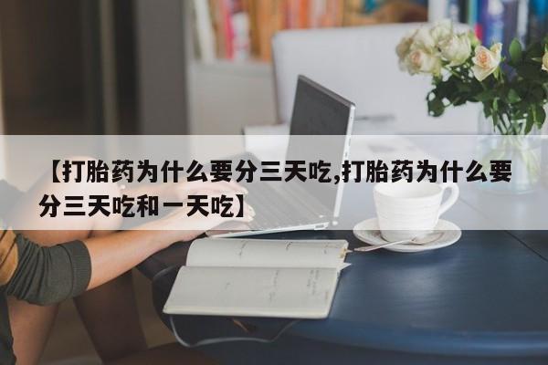 药流药购买联系【打胎药为什么要分三天吃,打胎药为什么要分三天吃和一天吃】