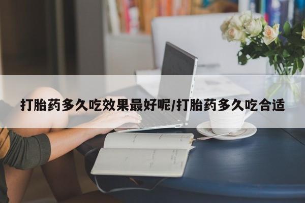 药流药购买联系打胎药多久吃效果最好呢/打胎药多久吃合适