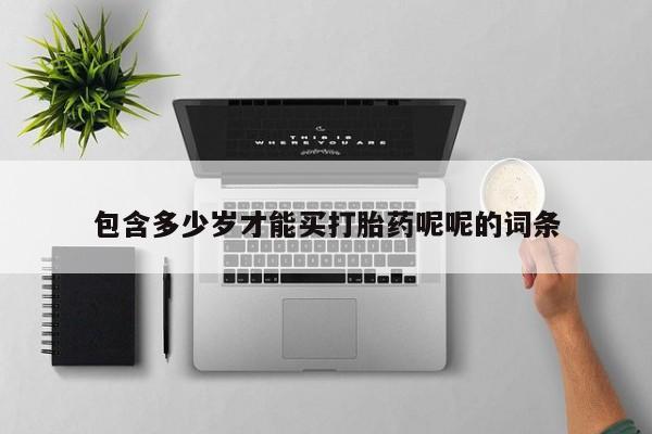 药流药购买联系包含多少岁才能买打胎药呢呢的词条