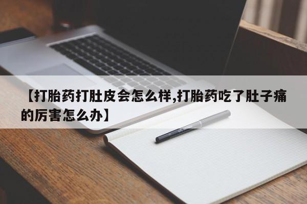 药流药购买联系【打胎药打肚皮会怎么样,打胎药吃了肚子痛的厉害怎么办】